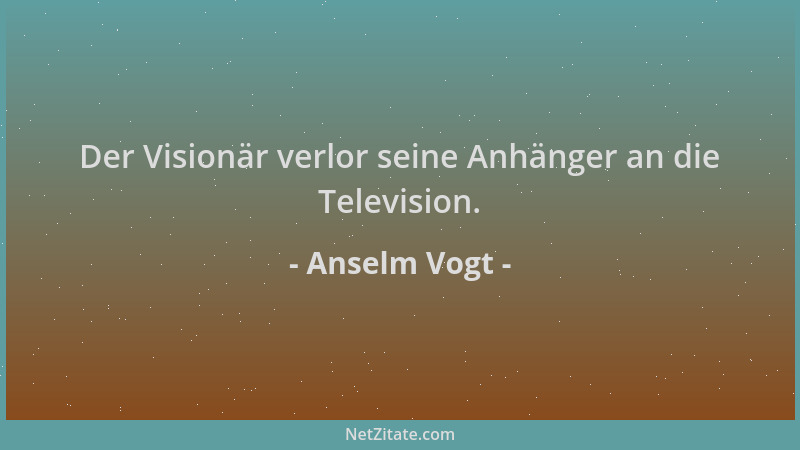 Anselm Vogt - Der Visionär verlor seine Anhänger an die Television....