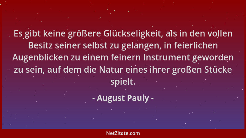 August Pauly - Es gibt keine größere Glückseligkeit, als in den vollen Besitz seiner selbst zu gelangen, in feierlichen Aug...