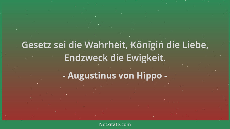 Augustinus von Hippo - Gesetz sei die Wahrheit, Königin die Liebe, Endzweck die Ewigkeit....