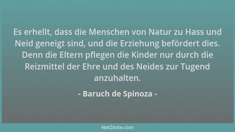Baruch de Spinoza - Es erhellt, dass die Menschen von Natur zu Hass und Neid geneigt sind, und die Erziehung befördert dies...
