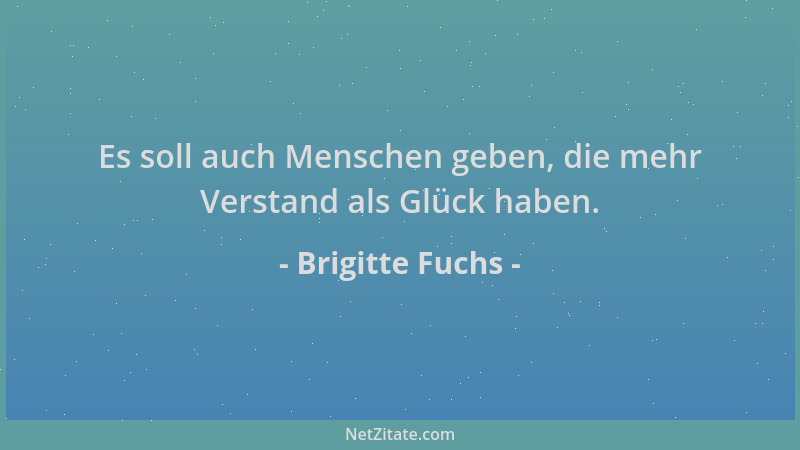 Brigitte Fuchs - Es soll auch Menschen geben, die mehr Verstand als Glück haben....