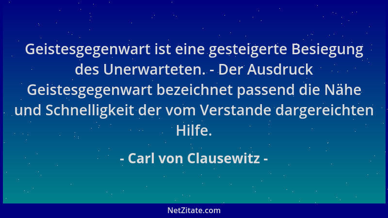 Carl von Clausewitz - Geistesgegenwart ist eine gesteigerte Besiegung des Unerwarteten. - Der Ausdruck Geistesgegenwart bez...