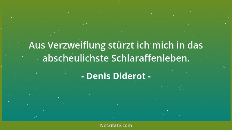 Denis Diderot - Aus Verzweiflung stürzt ich mich in das abscheulichste Schlaraffenleben....