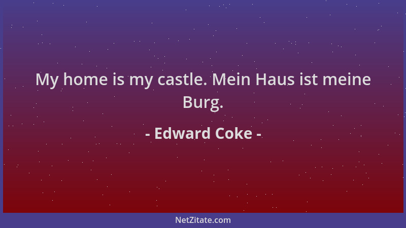 Edward Coke - My home is my castle. Mein Haus ist meine Burg....