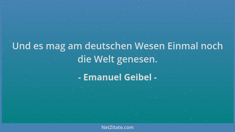 Emanuel Geibel - Und es mag am deutschen Wesen Einmal noch die Welt genesen....