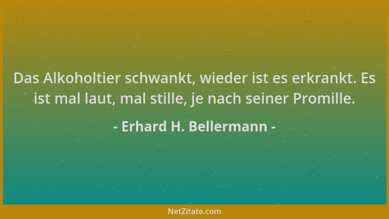 Erhard H. Bellermann - Das Alkoholtier schwankt, wieder ist es erkrankt. Es ist mal laut, mal stille, je nach seiner Promil...