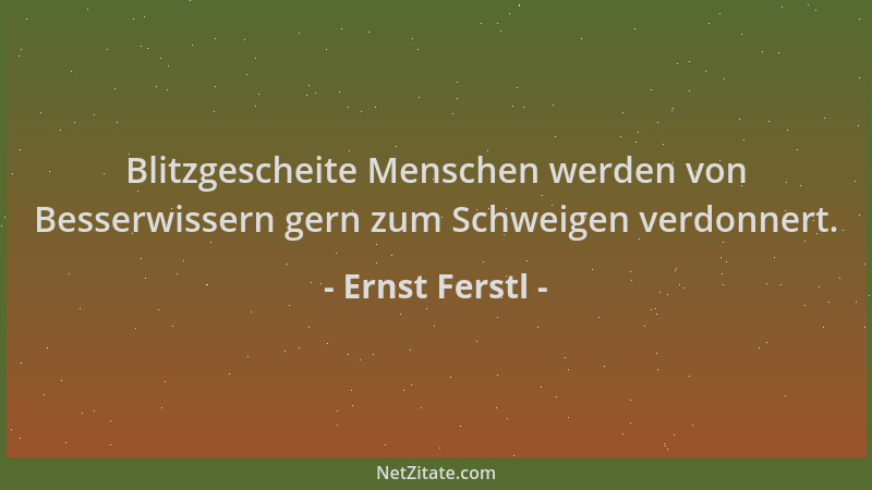 Ernst Ferstl - Blitzgescheite Menschen werden von Besserwissern gern zum Schweigen verdonnert....