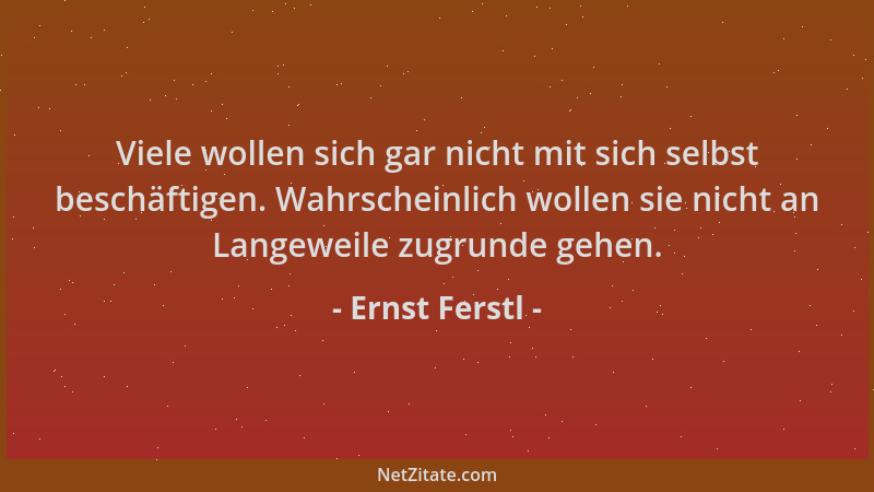 Ernst Ferstl - Viele wollen sich gar nicht mit sich selbst beschäftigen. Wahrscheinlich wollen sie nicht an Langeweile zugr...