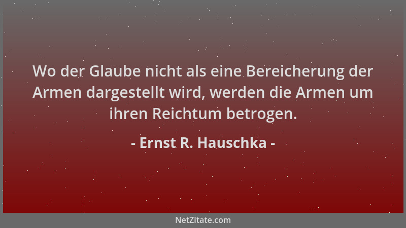 Ernst R. Hauschka - Wo der Glaube nicht als eine Bereicherung der Armen dargestellt wird, werden die Armen um ihren Reichtu...