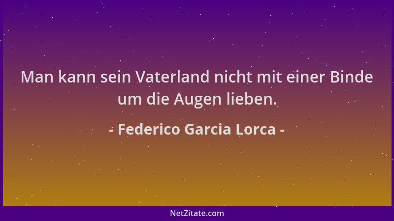 Federico Garcia Lorca - Man kann sein Vaterland nicht mit einer Binde um die Augen lieben....