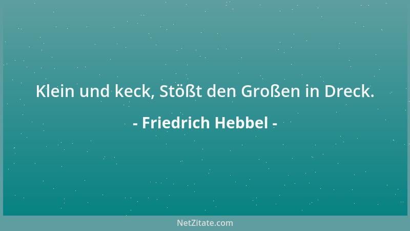 Friedrich Hebbel - Klein und keck, Stößt den Großen in Dreck....