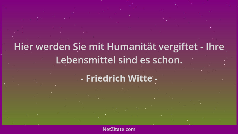 Friedrich Witte - Hier werden Sie mit Humanität vergiftet - Ihre Lebensmittel sind es schon....