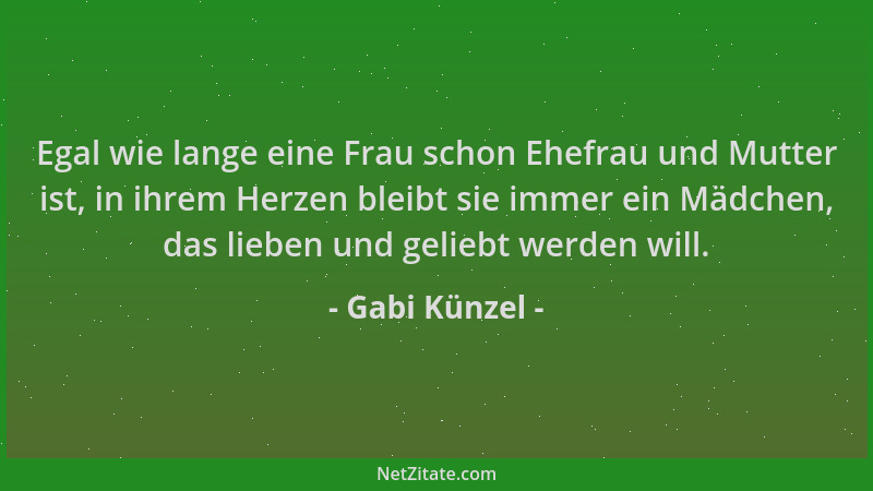 Gabi Künzel - Egal wie lange eine Frau schon Ehefrau und Mutter ist, in ihrem Herzen bleibt sie immer ein Mädchen, das lieb...