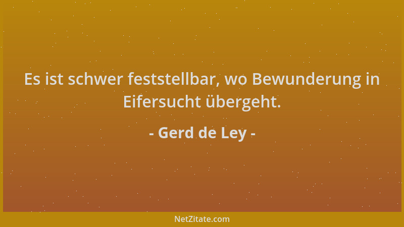 Gerd de Ley - Es ist schwer feststellbar, wo Bewunderung in Eifersucht übergeht....