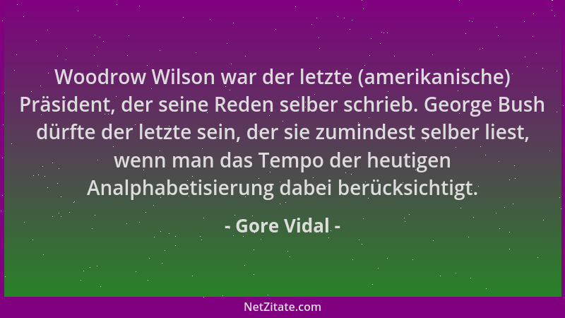 Gore Vidal - Woodrow Wilson war der letzte (amerikanische) Präsident, der seine Reden selber schrieb. George Bush dürfte de...