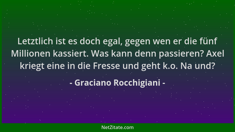 Graciano Rocchigiani - Letztlich ist es doch egal, gegen wen er die fünf Millionen kassiert. Was kann denn passieren? Axel...