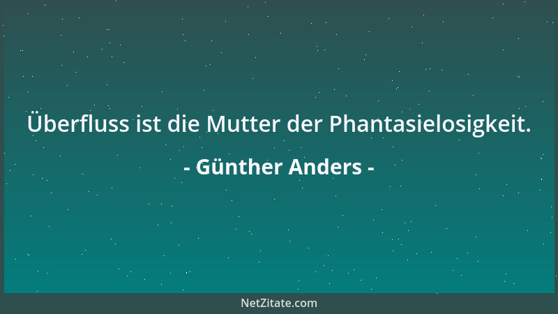 Günther Anders - Überfluss ist die Mutter der Phantasielosigkeit....