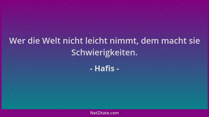 Hafis - Wer die Welt nicht leicht nimmt, dem macht sie Schwierigkeiten....