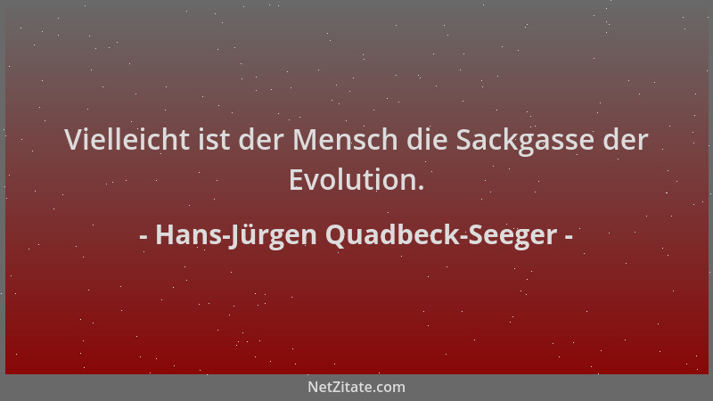 Hans-Jürgen Quadbeck-Seeger - Vielleicht ist der Mensch die Sackgasse der Evolution....