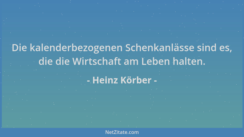 Heinz Körber - Die kalenderbezogenen Schenkanlässe sind es, die die Wirtschaft am Leben halten....