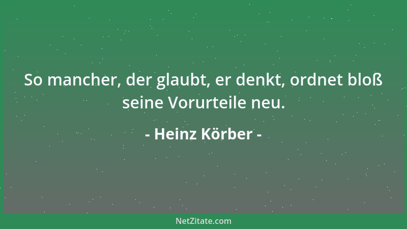 Heinz Körber - So mancher, der glaubt, er denkt, ordnet bloß seine Vorurteile neu....