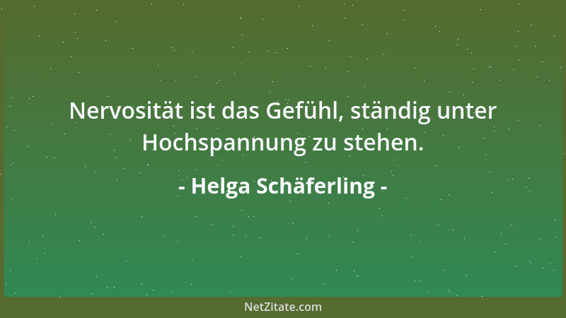 Helga Schäferling - Nervosität ist das Gefühl, ständig unter Hochspannung zu stehen....