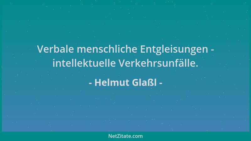 Helmut Glaßl - Verbale menschliche Entgleisungen - intellektuelle Verkehrsunfälle....