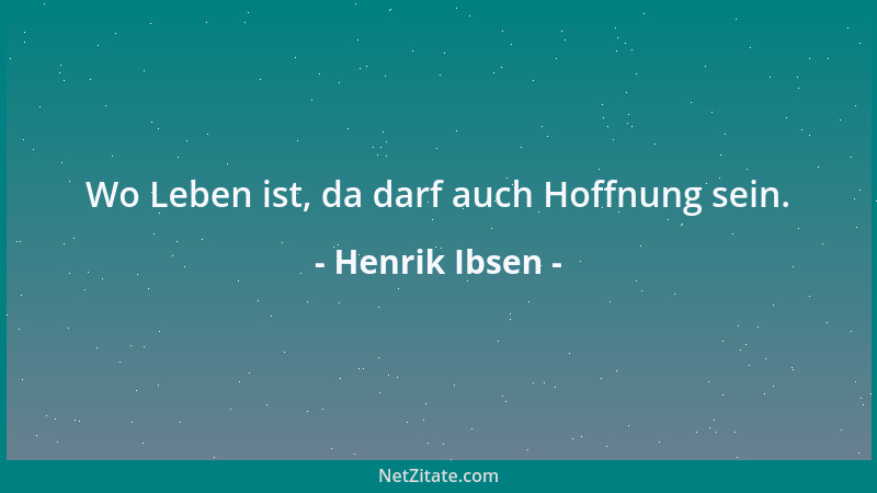 Henrik Ibsen - Wo Leben ist, da darf auch Hoffnung sein....