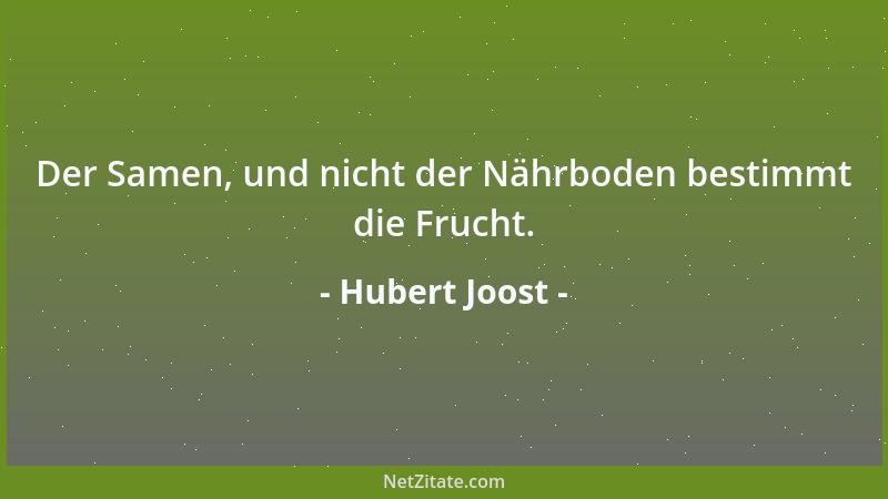 Hubert Joost - Der Samen, und nicht der Nährboden bestimmt die Frucht....