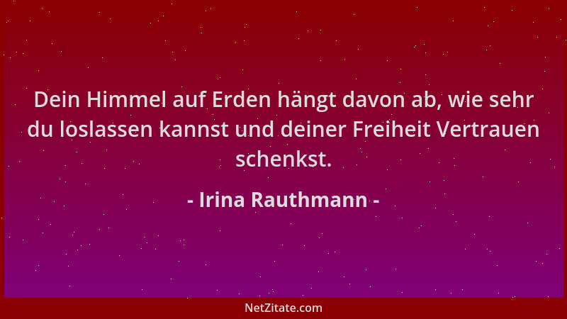 Irina Rauthmann - Dein Himmel auf Erden hängt davon ab, wie sehr du loslassen kannst und deiner Freiheit Vertrauen schenkst...