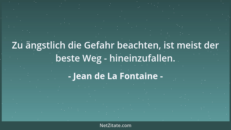 Jean de La Fontaine - Zu ängstlich die Gefahr beachten, ist meist der beste Weg - hineinzufallen....