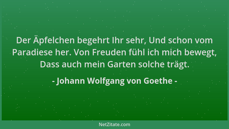 Johann Wolfgang von Goethe - Der Äpfelchen begehrt Ihr sehr, Und schon vom Paradiese her. Von Freuden fühl ich mich bewegt,...