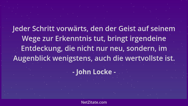 John Locke - Jeder Schritt vorwärts, den der Geist auf seinem Wege zur Erkenntnis tut, bringt irgendeine Entdeckung, die ni...