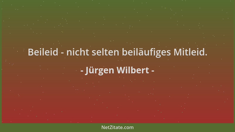 Jürgen Wilbert - Beileid - nicht selten beiläufiges Mitleid....