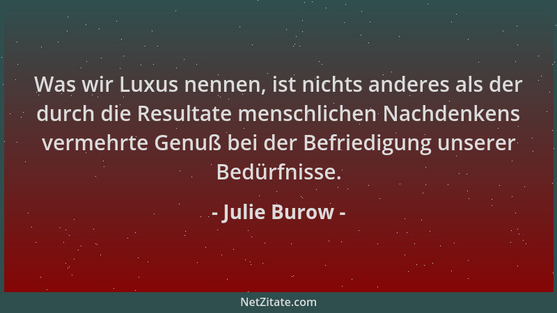Julie Burow - Was wir Luxus nennen, ist nichts anderes als der durch die Resultate menschlichen Nachdenkens vermehrte Genuß...