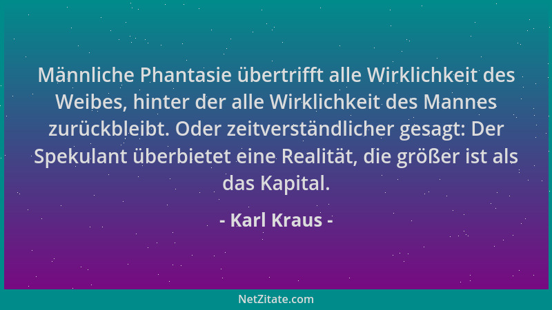 Karl Kraus - Männliche Phantasie übertrifft alle Wirklichkeit des Weibes, hinter der alle Wirklichkeit des Mannes zurückble...