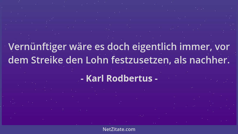 Karl Rodbertus - Vernünftiger wäre es doch eigentlich immer, vor dem Streike den Lohn festzusetzen, als nachher....