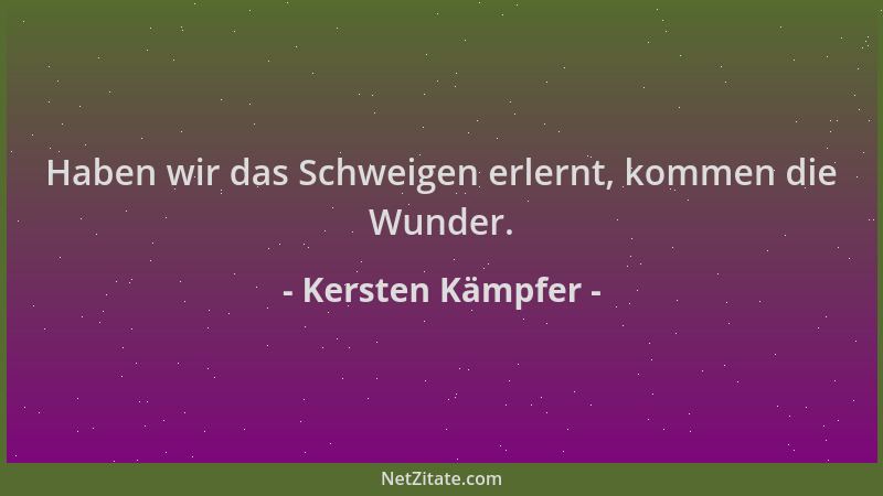 Kersten Kämpfer - Haben wir das Schweigen erlernt, kommen die Wunder....