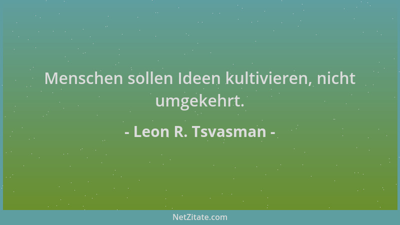 Leon R. Tsvasman - Menschen sollen Ideen kultivieren, nicht umgekehrt....