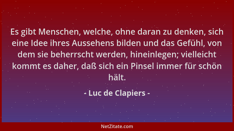 Luc de Clapiers - Es gibt Menschen, welche, ohne daran zu denken, sich eine Idee ihres Aussehens bilden und das Gefühl, von...
