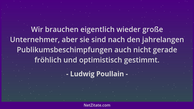 Ludwig Poullain - Wir brauchen eigentlich wieder große Unternehmer, aber sie sind nach den jahrelangen Publikumsbeschimpfun...