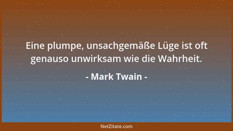Mark Twain - Eine plumpe, unsachgemäße Lüge ist oft genauso unwirksam wie die Wahrheit....