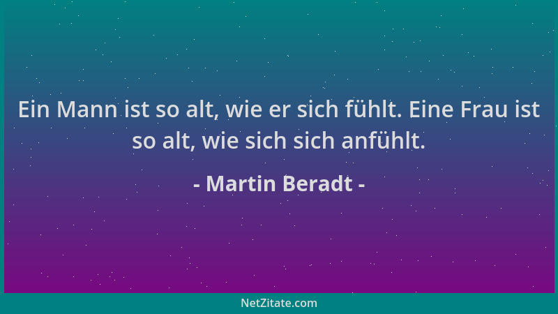 Martin Beradt - Ein Mann ist so alt, wie er sich fühlt. Eine Frau ist so alt, wie sich sich anfühlt....