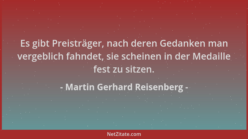 Martin Gerhard Reisenberg - Es gibt Preisträger, nach deren Gedanken man vergeblich fahndet, sie scheinen in der Medaille f...