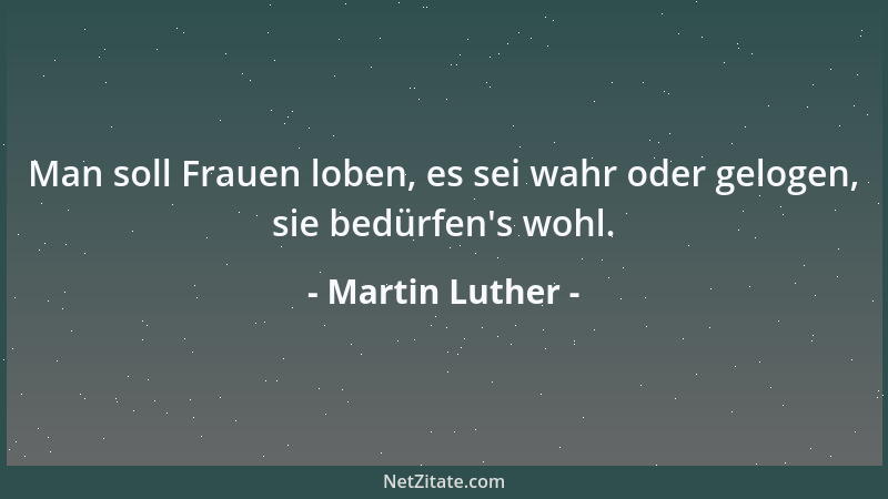 Martin Luther - Man soll Frauen loben, es sei wahr oder gelogen, sie bedürfen 's wohl....