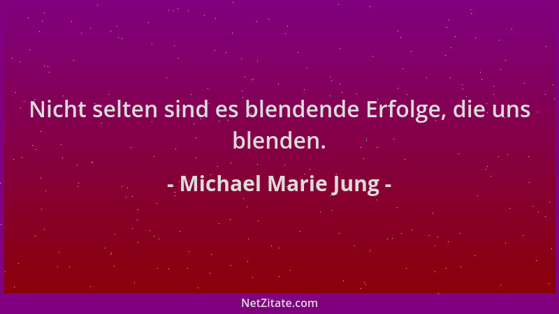 Michael Marie Jung - Nicht selten sind es blendende Erfolge, die uns blenden....