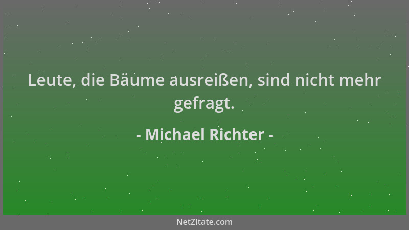 Michael Richter - Leute, die Bäume ausreißen, sind nicht mehr gefragt....