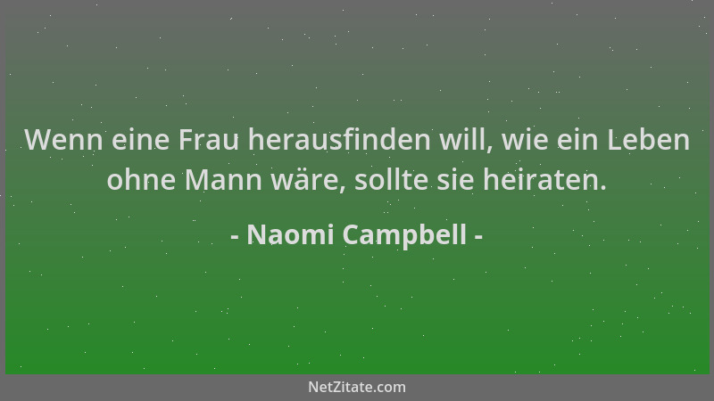 Naomi Campbell - Wenn eine Frau herausfinden will, wie ein Leben ohne Mann wäre, sollte sie heiraten....