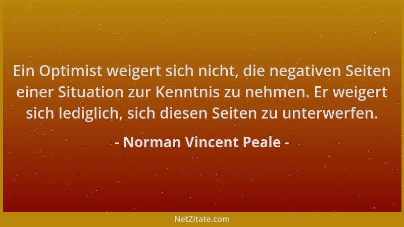 Norman Vincent Peale - Ein Optimist weigert sich nicht, die negativen Seiten einer Situation zur Kenntnis zu nehmen. Er wei...