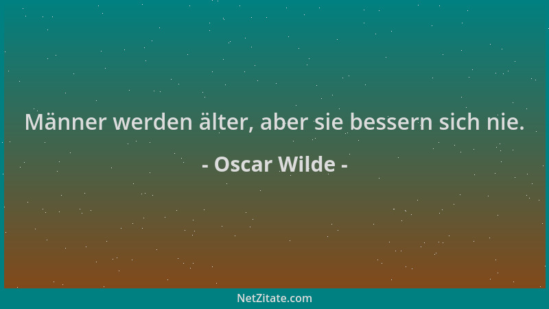 Oscar Wilde - Männer werden älter, aber sie bessern sich nie....